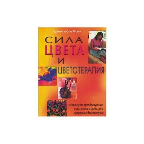 Сила цвета и цветоделения. Используйте преобразующие силы света и цвета для здоровья и благополучия