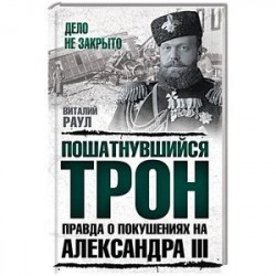 Пошатнувшийся трон. Правда о покушениях на Александра III