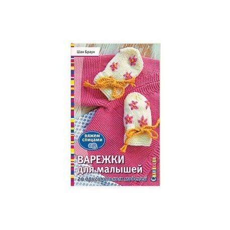 Варежки для малышей. 20 оригинальных моделей. Вяжем спицами