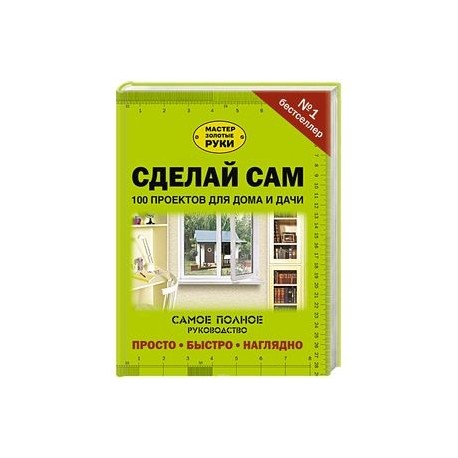 Сделай сам. 100 проектов для дома и дачи