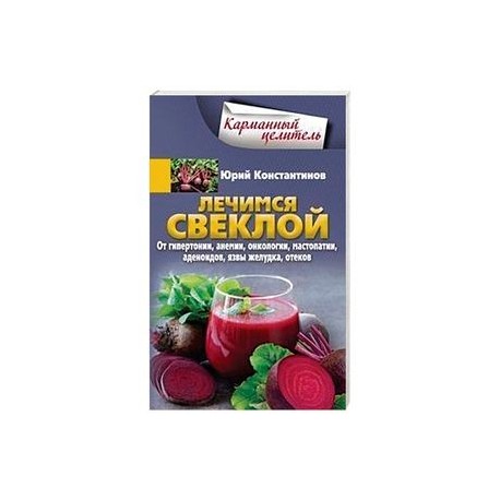 Лечимся свеклой. От гипертонии, анемии, онкологии, мастопатии, аденоидов, язвы желудка, отеков