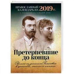 Претерпевшие до конца. Святые из династии Романовых в цитатах, мыслях и письмах. Православный календарь на 2019 год с