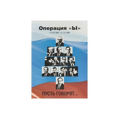 Операция 'Ы' (11.03.1985-31.12.1999). Пусть говорят…