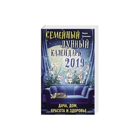 Семейный лунный календарь 2019. Дача, дом, красота и здоровье