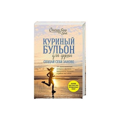 Куриный бульон для души. Создай себя заново. 101 вдохновляющая история о фитнесе, правильном питании и работе над собой