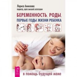 Беременность, роды, первые годы жизни ребенка. В помощь будущей маме