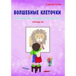 Волшебные клеточки. Практические задания для детей 6-8 лет. Тетрадь №4