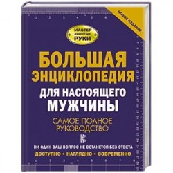 Большая энциклопедия для настоящего мужчины. Самое полное руководство