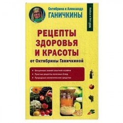 Рецепты здоровья и красоты от Октябрины Ганичкиной