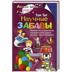 Научные забавы. Физические эксперименты, геометрические задачи, фокусы, игры и самоделки