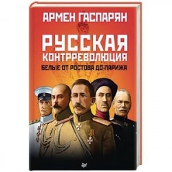 Русская контрреволюция. Белые от Ростова до Парижа