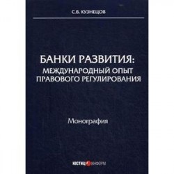 Банки развития: международный опыт правового регулирования. Монография