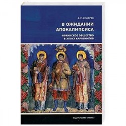 В ожидании Апокалипсиса. Франкское общество в эпоху Каролингов, VIII-X века