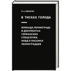 В тисках голода. Блокада Ленинграда в документах германских спецслужб, НКВД и письмах ленинградцев