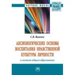 Аксиологические основы воспитания нравственной культуры личности в системе общего образования: Монография