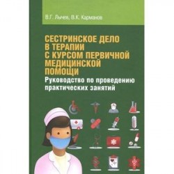 Сестринское дело в терапии с курсом первичной медицинской помощи. Руководство по проведению практических занятий