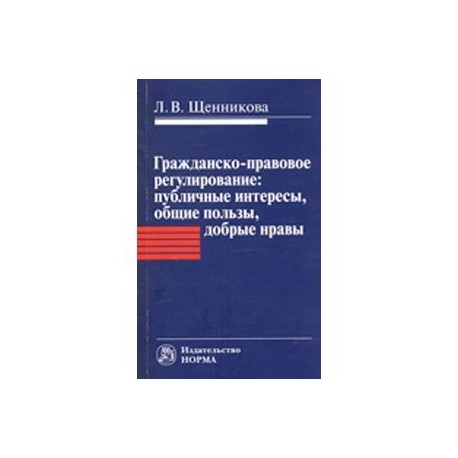 Гражданско-правовое регулирование. Публичные интересы, общие пользы, добрые нравы. Монография