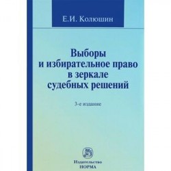Выборы и избирательное право в зеркале судебных решений. Учебное пособие