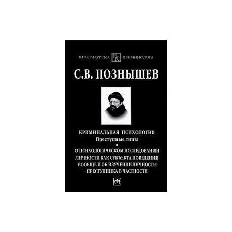 Криминальная психология. Преступные типы: о психологическом исследовании личности как субъекта поведения вообще и об