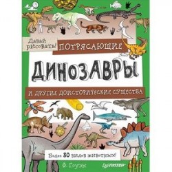 Потрясающие динозавры и другие доисторические существа. Более 80 видов животных! Давай рисовать!