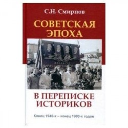 Советская эпоха в переписке историков. Конец 1940-х - конец 1980-х годов