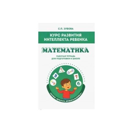 Математика. Курс развития интеллекта ребенка. Рабочая тетрадь для подготовки к школе