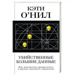 Убийственные большие данные. Как математика превратилась в оружие массового поражения