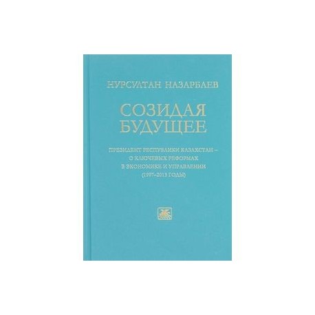 Созидая будущее. Президент Республики Казахстан - о ключевых реформах в экономике и управлении 97-13