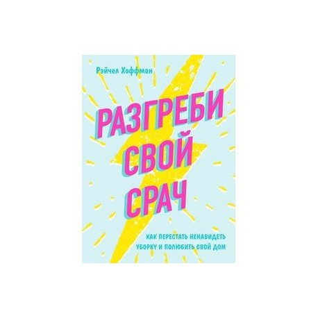 Разгреби свой срач. Как перестать ненавидеть уборку и полюбить свой дом