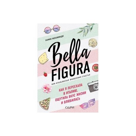 Bella Figura, или Итальянская философия счастья. Как я переехала в Италию, ощутила вкус жизни и влюбилась