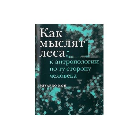 Как мыслят леса: к антропологии по ту сторону человека