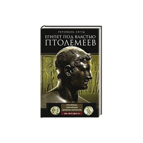 Египет под властью Птолемеев. Иноземцы, сменившие древних фараонов. 325–30 гг. до н.э.