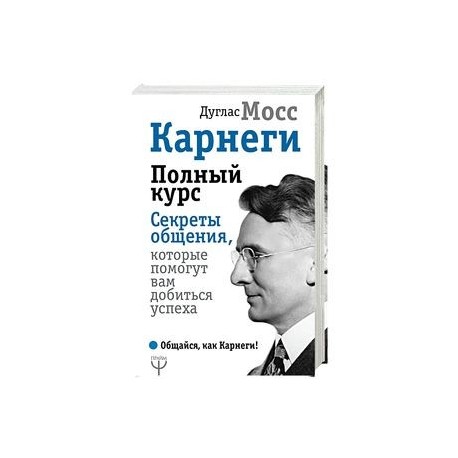 Карнеги. Полный курс. Секреты общения, которые помогут вам добиться успеха