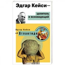 Эдгар Кейси - целитель и ясновидящий. Эдгар Кейси об Атлантиде