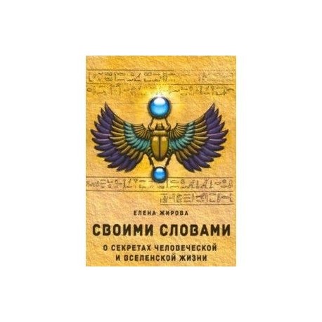 Своими словами. О секретах человеческой и Вселенской Жизни