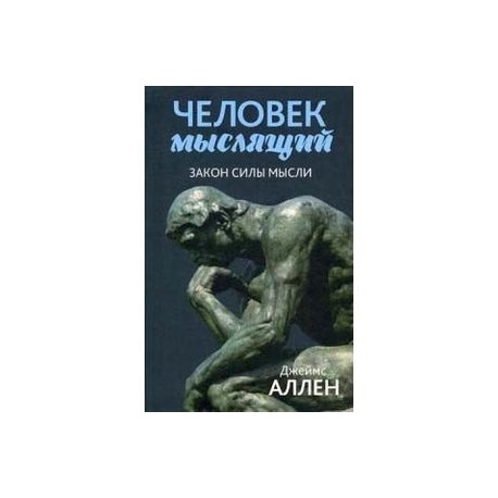 Человек мыслящий. От нищеты к силе, или Достижение душевного благополучия и покоя