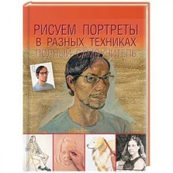 Рисуем портреты в разных техниках. Полный самоучитель