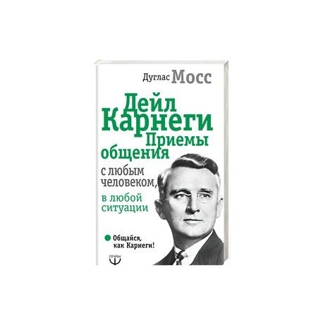 Дейл Карнеги. Приемы общения с любым человеком, в любой ситуации