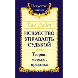 Искусство управлять судьбой. Теория, методы, практика