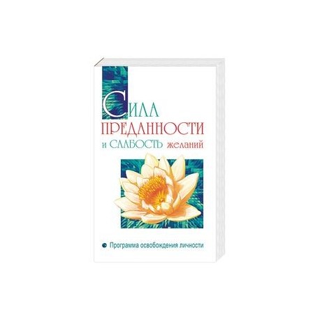 Сила преданности и слабость желаний. Программа освобождения личности