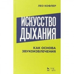 Искусство дыхания как основа звукоизвлечения: Учебное пособие. Кофлер Л.