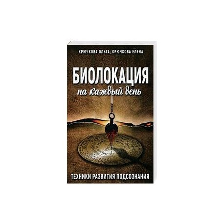 Биолокация на каждый день. Техники развития подсознания