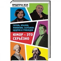 Юмор - это серьезно. Гоголь, Крылов, Фонвизин, Салтыков-Щедрин и Грибоедов