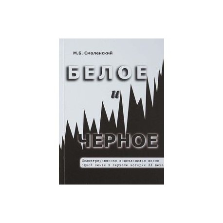 Белое и черное. Иллюстрированная энциклопедия жизни одной семьи в зеркале истории XX века