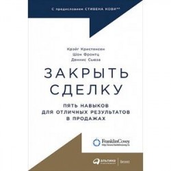 Закрыть сделку. Пять навыков для отличных результатов в продажах