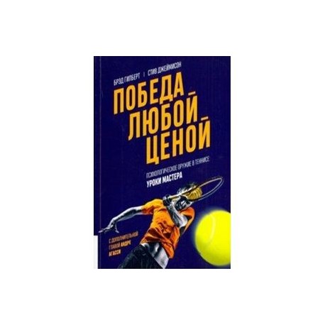 Победа любой ценой. Психологическое оружие в теннисе. Уроки мастера