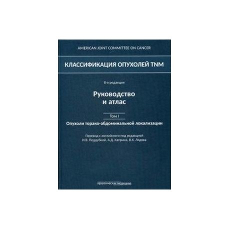 Классификация опухолей TNM. Том 1. Опухоли торако-абдоминальной локализации