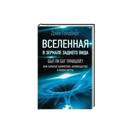 Вселенная в зеркале заднего вида. Был ли Бог правшой? Или скрытая симметрия, антивещество и бозон