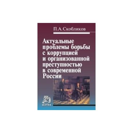 Актуальные проблемы борьбы с коррупцией и организованной преступностью в современной России. Монография