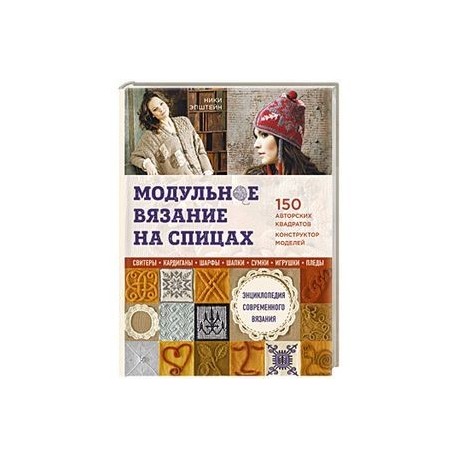 Модульное вязание на спицах. 150 авторских квадратов и конструктор моделей. Энциклопедия современного вязания